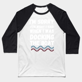 I'm Sorry For What I Said When I Was Docking The Boat - boaters gift idea Baseball T-Shirt